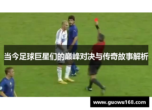 当今足球巨星们的巅峰对决与传奇故事解析