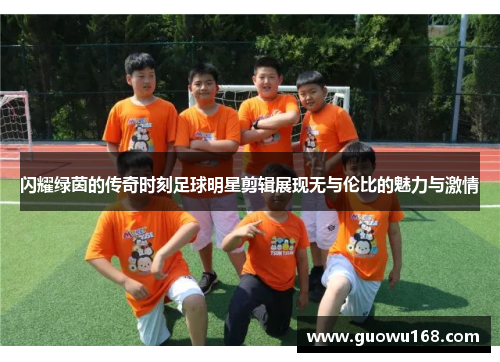 闪耀绿茵的传奇时刻足球明星剪辑展现无与伦比的魅力与激情