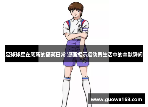 足球球星在厕所的搞笑日常 漫画揭示运动员生活中的幽默瞬间