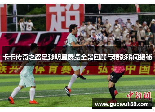 卡卡传奇之路足球明星展览全景回顾与精彩瞬间揭秘