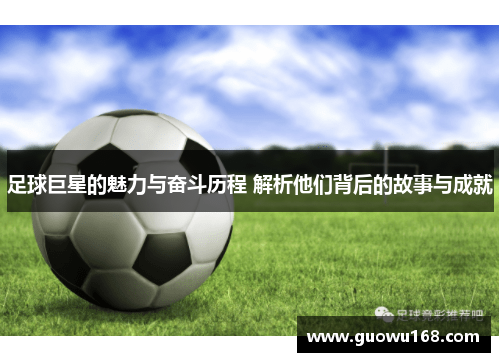 足球巨星的魅力与奋斗历程 解析他们背后的故事与成就