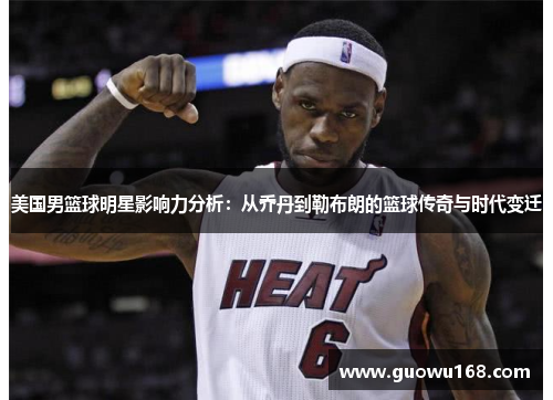 美国男篮球明星影响力分析：从乔丹到勒布朗的篮球传奇与时代变迁