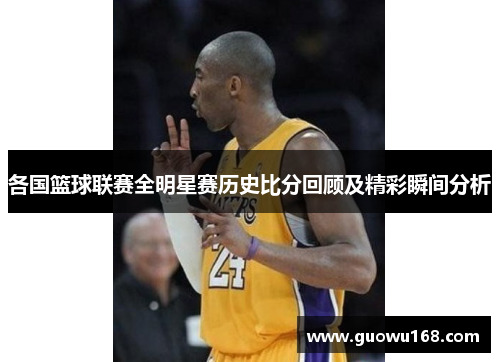 各国篮球联赛全明星赛历史比分回顾及精彩瞬间分析