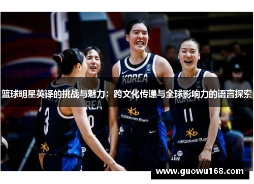 篮球明星英译的挑战与魅力：跨文化传递与全球影响力的语言探索