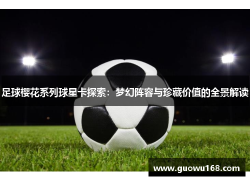 足球樱花系列球星卡探索：梦幻阵容与珍藏价值的全景解读