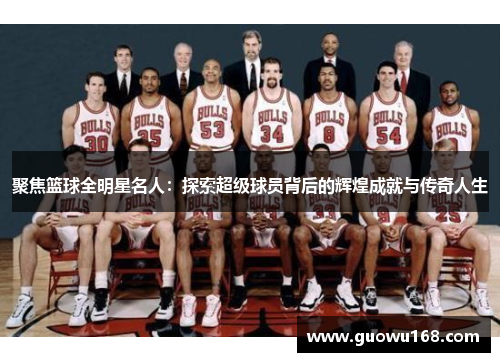 聚焦篮球全明星名人：探索超级球员背后的辉煌成就与传奇人生
