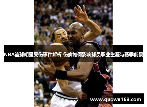NBA篮球明星受伤事件解析 伤病如何影响球员职业生涯与赛季前景