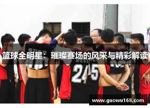 篮球全明星：璀璨赛场的风采与精彩解读