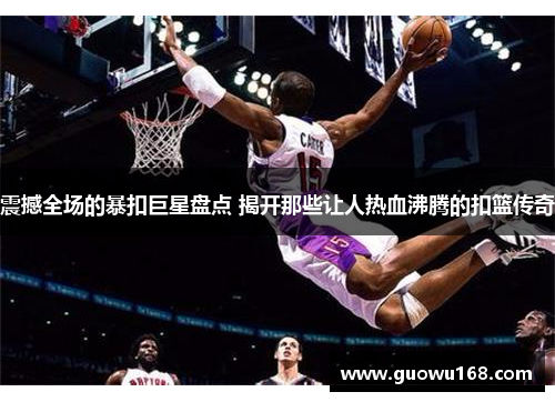 震撼全场的暴扣巨星盘点 揭开那些让人热血沸腾的扣篮传奇