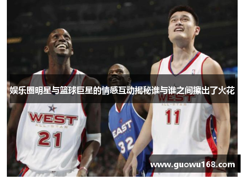 娱乐圈明星与篮球巨星的情感互动揭秘谁与谁之间擦出了火花